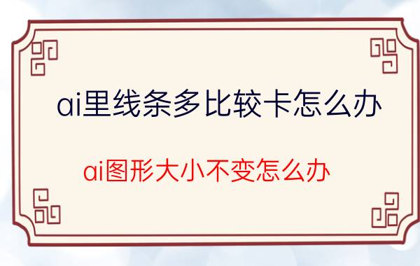 ai里线条多比较卡怎么办 ai图形大小不变怎么办？